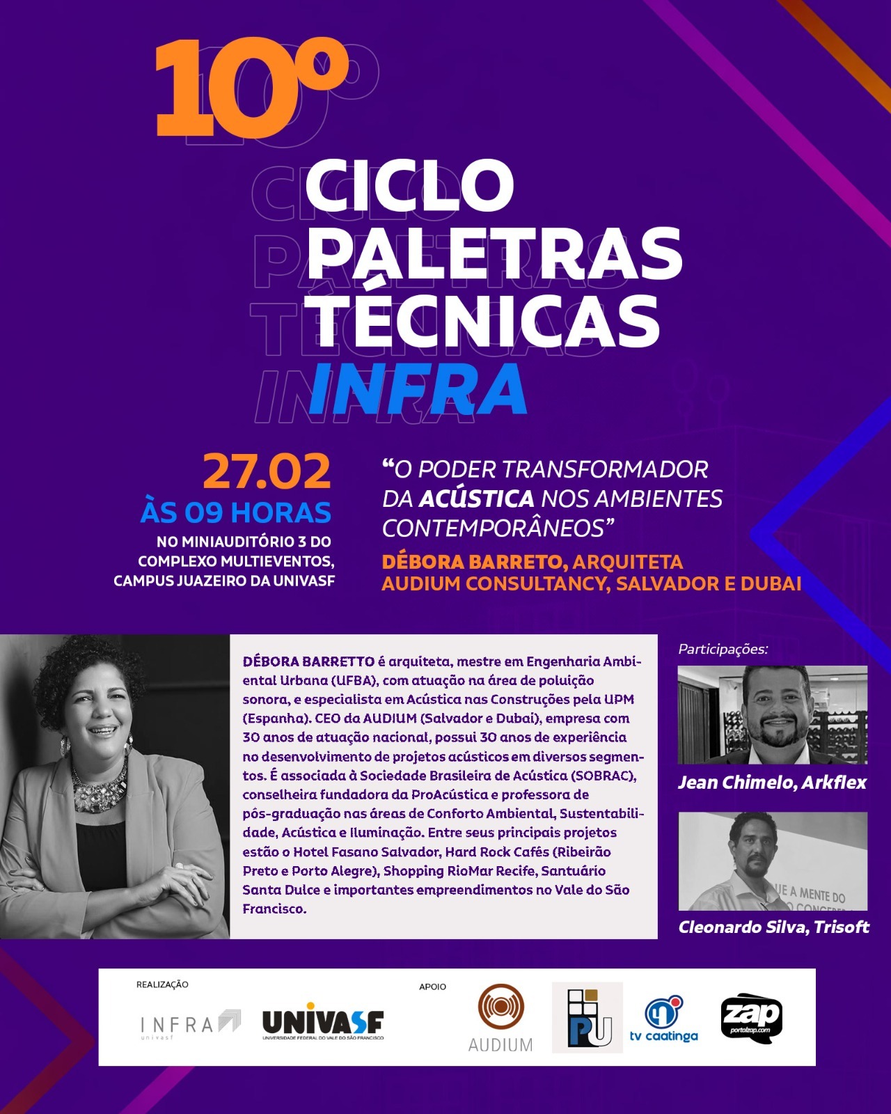 Um cartaz roxo de divulgação de evento chamado “10º Ciclo Palestras Técnicas INFRA”. O número “10º” aparece grande em laranja no topo.  O texto principal diz: 10º CICLO PALETRAS TÉCNICAS INFRA 27.02 ÀS 09 HORAS NO MINIAUDITÓRIO 3 DO COMPLEXO MULTIEVENTOS, CAMPUS JUAZEIRO DA UNIVASF “O PODER TRANSFORMADOR DA ACÚSTICA NOS AMBIENTES CONTEMPORÂNEOS” DÉBORA BARRETO, ARQUITETA AUDIUM CONSULTANCY, SALVADOR E DUBAI  Há uma foto em preto e branco de uma mulher sorrindo na parte inferior esquerda (aparenta pele morena e cabelo cacheado curto). Ao lado, um bloco de texto com a biografia dela.  À direita, aparece “Participações:” com duas fotos em preto e branco: Jean Chimelo, Arkflex Cleonardo Silva, Trisoft  Na faixa inferior há logotipos e os textos: REALIZAÇÃO INFRA univasf univasf UNIVERSIDADE FEDERAL DO VALE DO SÃO FRANCISCO APOIO AUDIUM PU tv caatinga zap portalegre.com